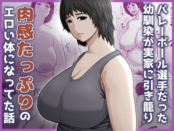 アスタローサン 「バレーボール選手だった幼馴染が実家に引き籠り肉感たっぷりのエロい体になっていた話」幼馴染が魅せる肉感ボディの誘惑！