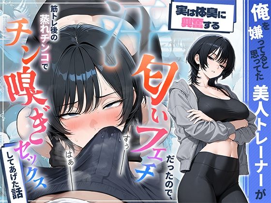 HAMACHI工房 「俺を嫌ってると思ってた美人トレーナーが実は体臭に興奮する汗匂いフェチだったので、筋トレ後の蒸れチンコでチン嗅ぎセックスしてあげた話」美人トレーナーの秘密がフル開放！