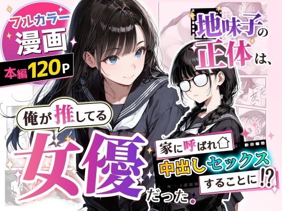 アクロエ 「地味子の正体は、俺が推してる女優だった。家に呼ばれ中出しセックスすることに！？」地味子の秘密は、俺だけの快楽体験！