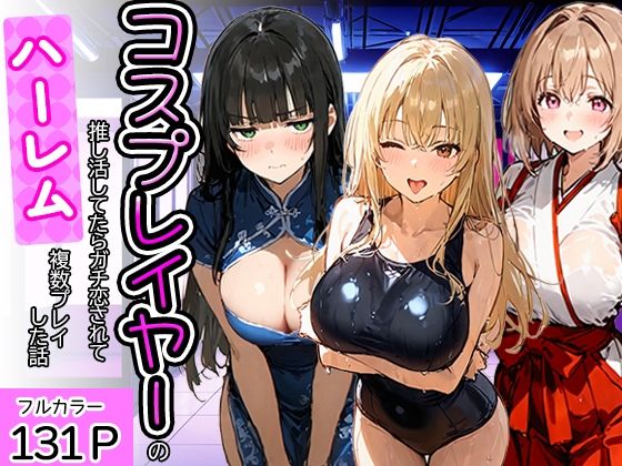 寝取られ三四郎 「コスプレイヤーの推し活してたらガチ恋されてハーレム複数プレイした話」コスプレ美女たちと夢のハーレム体験！