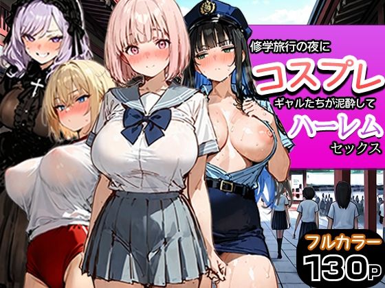 寝取られ三四郎 「修学旅行の夜にコスプレギャルたちが泥●してハーレムセックス」修学旅行の夜、ギャルたちが乱れる！
