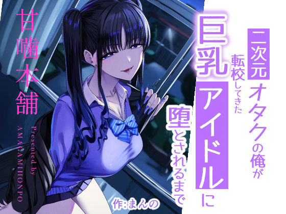甘噛本舗(まんの) 「二次元オタクの俺が転校してきた巨乳アイドルに堕とされるまで」巨乳アイドルに甘く堕とされる学園生活！