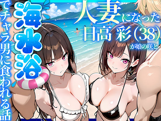 69ちゃんねる 「人妻になった日高 彩（38）が娘の咲と海水浴でチャラ男に食われる話」人妻がチャラ男に魅了される衝撃の夏物語！