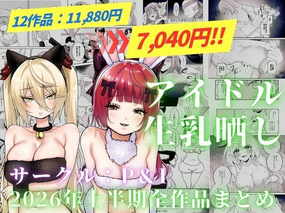 P＆I 「アイドル生乳晒し 「P＆I」2026年上半期全作品まとめ」アイドルの生乳に挑む禁断の学園ドラマ！