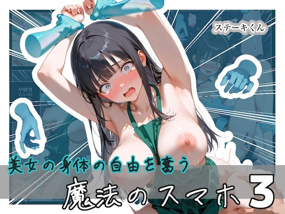 ステーキくん 「美女の身体の自由を奪う 魔法のスマホ3」美少女たちの自由を奪う禁断のスマホ！